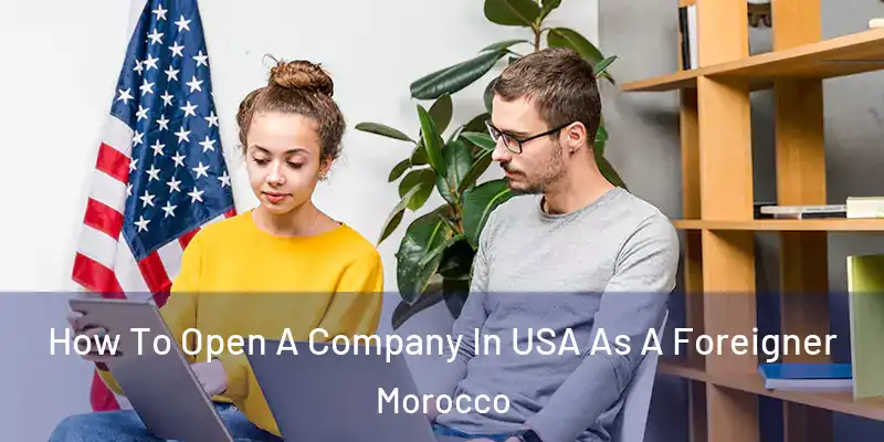  How To Open A Company In USA As A Foreigner Morocco